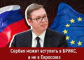БРИКС вместо ЕС: новый вектор внешней политики Сербии
